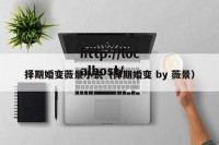 择期婚变薇景小说（择期婚变 by 薇景）
